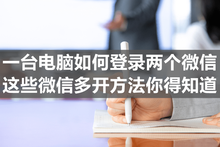 一台电脑如何登录两个微信-这些微信多开方法你得知道